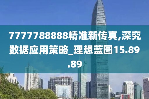 7777788888精准新传真,深究数据应用策略_理想蓝图15.89.89