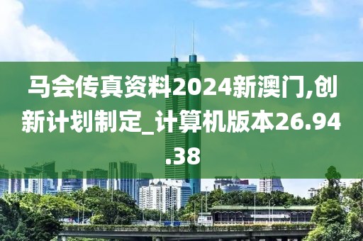 马会传真资料2024新澳门,创新计划制定_计算机版本26.94.38