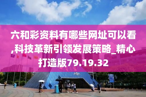 六和彩资料有哪些网址可以看,科技革新引领发展策略_精心打造版79.19.32