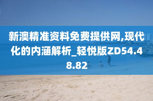 新澳精准资料免费提供网,现代化的内涵解析_轻悦版ZD54.48.82
