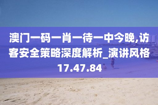 澳门一码一肖一待一中今晚,访客安全策略深度解析_演讲风格17.47.84