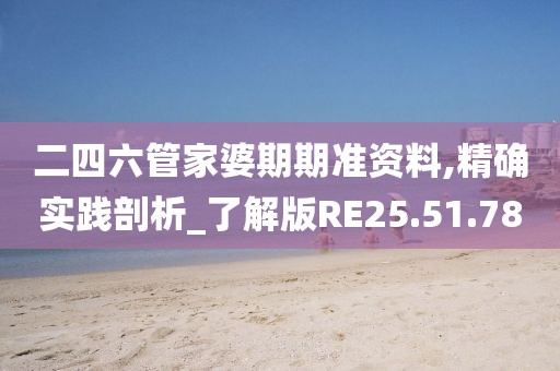 二四六管家婆期期准资料,精确实践剖析_了解版RE25.51.78