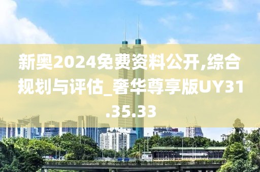 新奥2024免费资料公开,综合规划与评估_奢华尊享版UY31.35.33