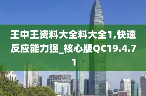 王中王资料大全料大全1,快速反应能力强_核心版QC19.4.71