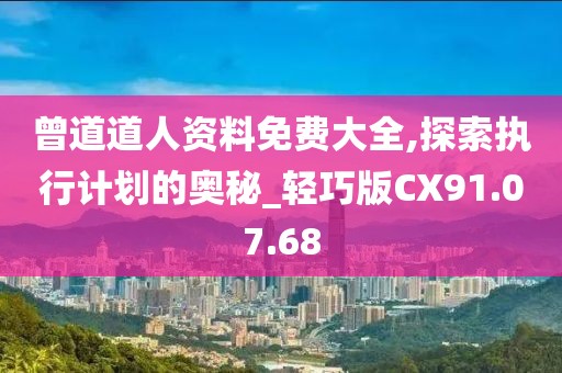 曾道道人资料免费大全,探索执行计划的奥秘_轻巧版CX91.07.68