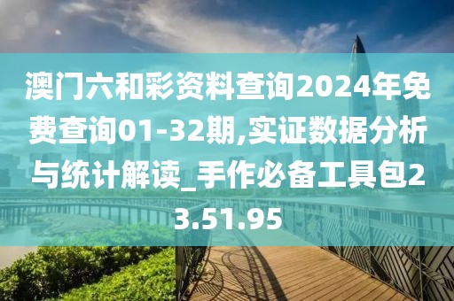 澳门六和彩资料查询2024年免费查询01-32期,实证数据分析与统计解读_手作必备工具包23.51.95