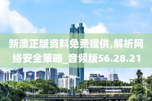 新澳正版资料免费提供,解析网络安全策略_音频版56.28.21
