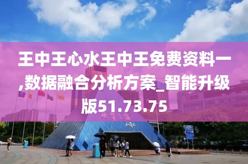 王中王心水王中王免费资料一,数据融合分析方案_智能升级版51.73.75