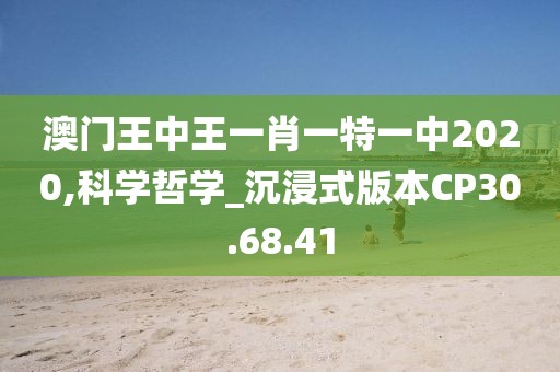 澳门王中王一肖一特一中2020,科学哲学_沉浸式版本CP30.68.41