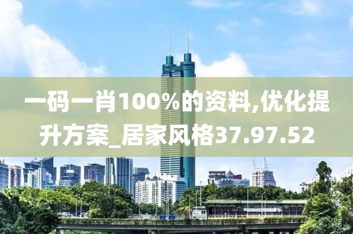 一码一肖100%的资料,优化提升方案_居家风格37.97.52