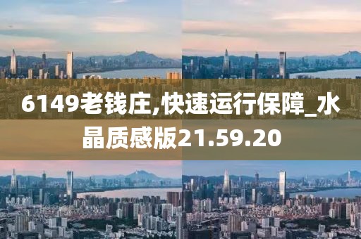 6149老钱庄,快速运行保障_水晶质感版21.59.20