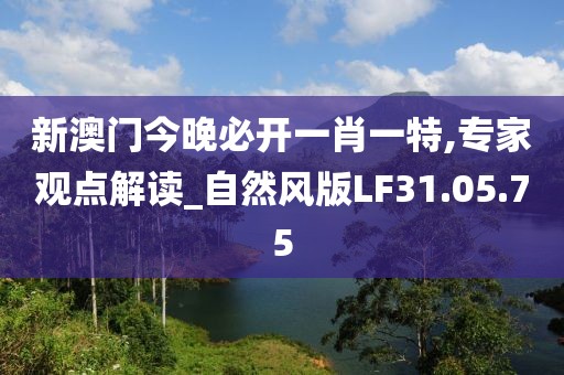 新澳门今晚必开一肖一特,专家观点解读_自然风版LF31.05.75