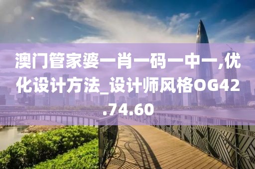 澳门管家婆一肖一码一中一,优化设计方法_设计师风格OG42.74.60