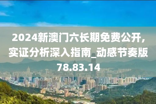 2024新澳门六长期免费公开,实证分析深入指南_动感节奏版78.83.14