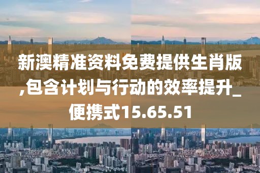 新澳精准资料免费提供生肖版,包含计划与行动的效率提升_便携式15.65.51