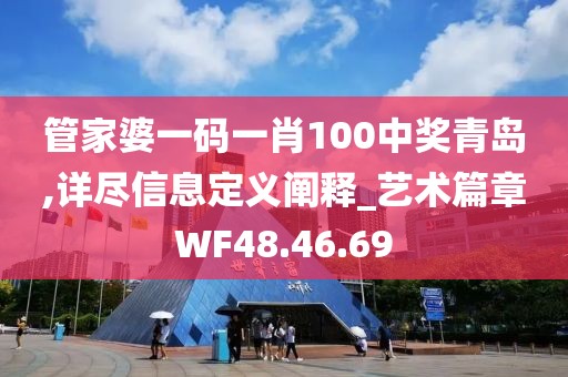 管家婆一码一肖100中奖青岛,详尽信息定义阐释_艺术篇章WF48.46.69