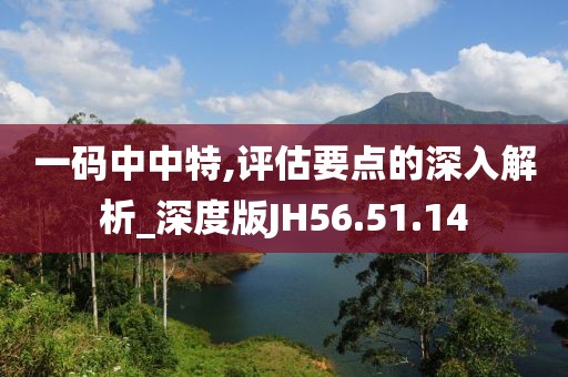 一码中中特,评估要点的深入解析_深度版JH56.51.14