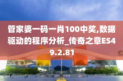 管家婆一码一肖100中奖,数据驱动的程序分析_传奇之章ES49.2.81
