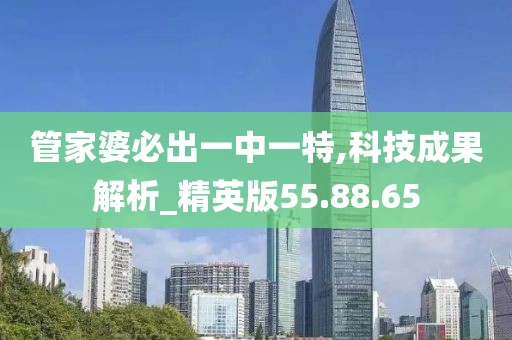 管家婆必出一中一特,科技成果解析_精英版55.88.65
