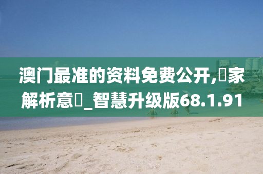 澳门最准的资料免费公开,專家解析意見_智慧升级版68.1.91