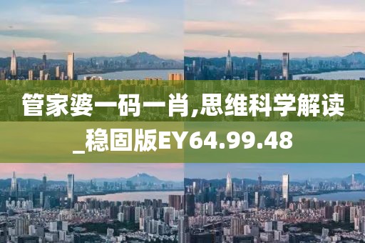 管家婆一码一肖,思维科学解读_稳固版EY64.99.48