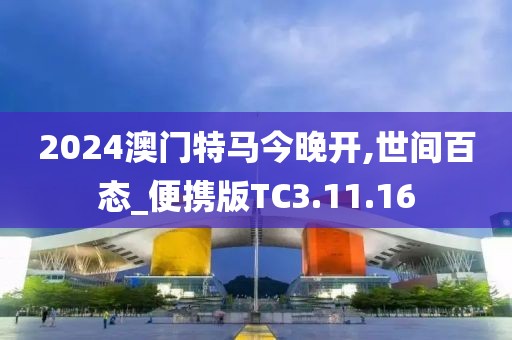 2024澳门特马今晚开,世间百态_便携版TC3.11.16