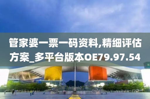 管家婆一票一码资料,精细评估方案_多平台版本OE79.97.54