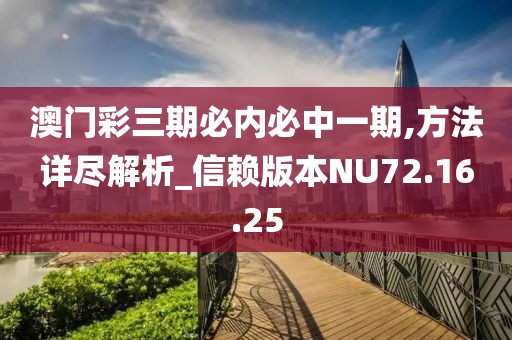 澳门彩三期必内必中一期,方法详尽解析_信赖版本NU72.16.25