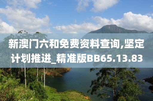 新澳门六和免费资料查询,坚定计划推进_精准版BB65.13.83