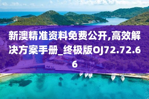 新澳精准资料免费公开,高效解决方案手册_终极版OJ72.72.66