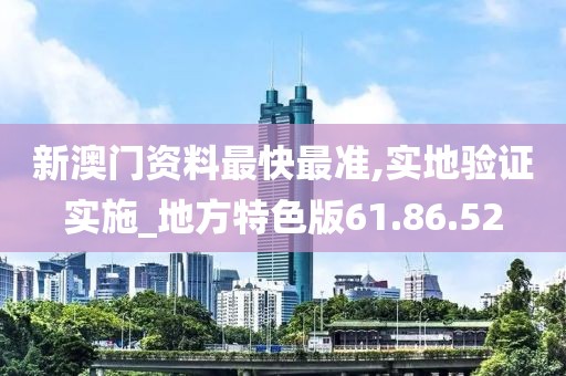 新澳门资料最快最准,实地验证实施_地方特色版61.86.52