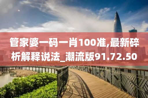 管家婆一码一肖100准,最新碎析解释说法_潮流版91.72.50