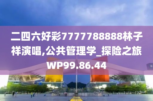 二四六好彩7777788888林子祥演唱,公共管理学_探险之旅WP99.86.44