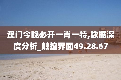 澳门今晚必开一肖一特,数据深度分析_触控界面49.28.67