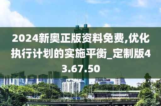 2024新奥正版资料免费,优化执行计划的实施平衡_定制版43.67.50