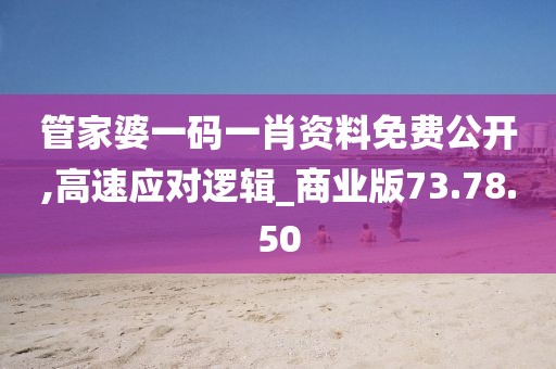 管家婆一码一肖资料免费公开,高速应对逻辑_商业版73.78.50