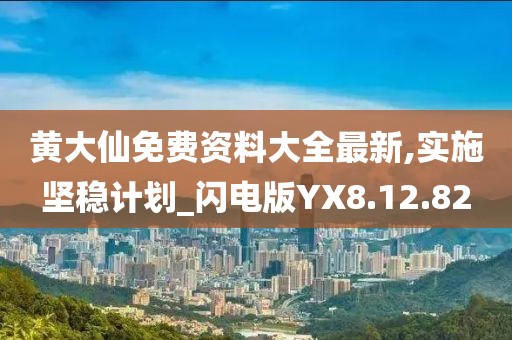 黄大仙免费资料大全最新,实施坚稳计划_闪电版YX8.12.82
