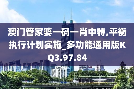 澳门管家婆一码一肖中特,平衡执行计划实施_多功能通用版KQ3.97.84