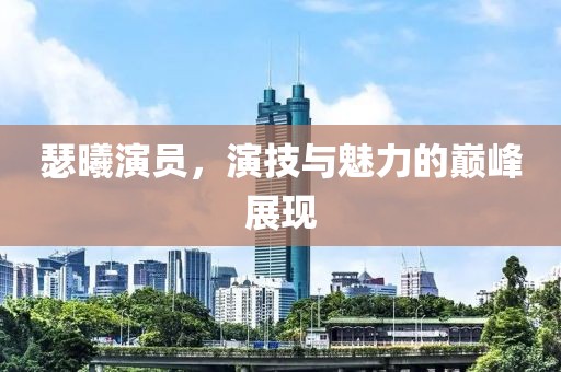 瑟曦演员，演技与魅力的巅峰展现