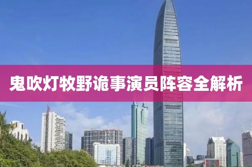 鬼吹灯牧野诡事演员阵容全解析