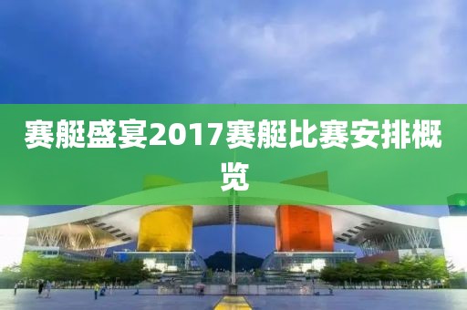 赛艇盛宴2017赛艇比赛安排概览