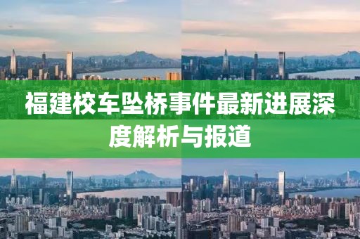 福建校车坠桥事件最新进展深度解析与报道
