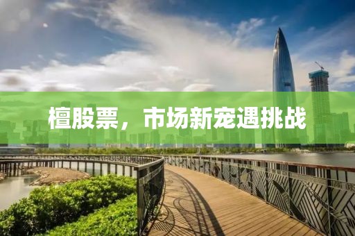 檀股票，市场新宠遇挑战