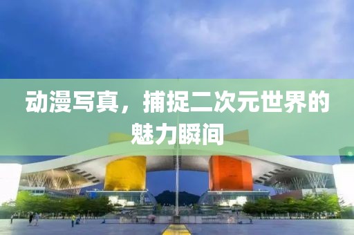 动漫写真，捕捉二次元世界的魅力瞬间