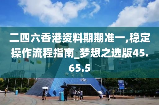 二四六香港资料期期准一,稳定操作流程指南_梦想之选版45.65.5