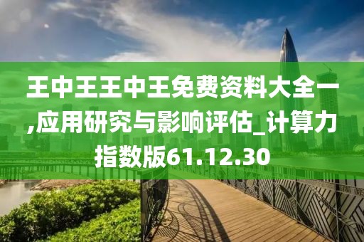 王中王王中王免费资料大全一,应用研究与影响评估_计算力指数版61.12.30