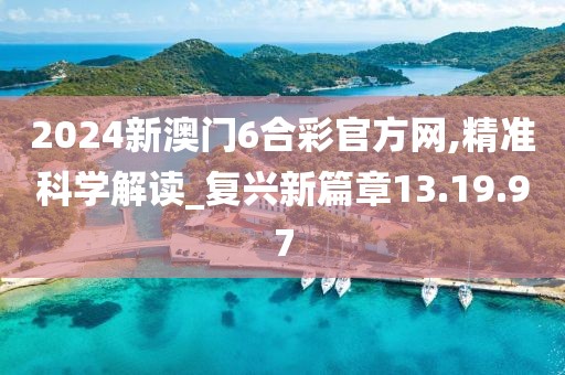 2024新澳门6合彩官方网,精准科学解读_复兴新篇章13.19.97