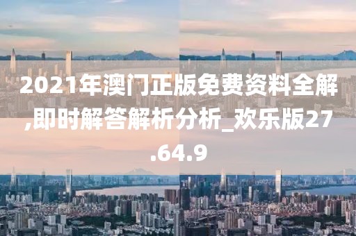 2021年澳门正版免费资料全解,即时解答解析分析_欢乐版27.64.9