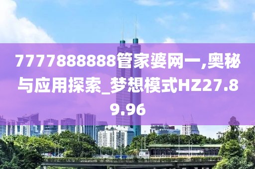 7777888888管家婆网一,奥秘与应用探索_梦想模式HZ27.89.96