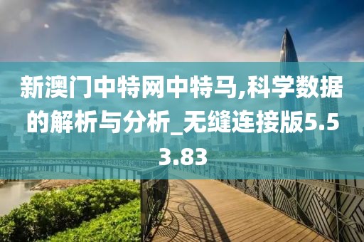 新澳门中特网中特马,科学数据的解析与分析_无缝连接版5.53.83
